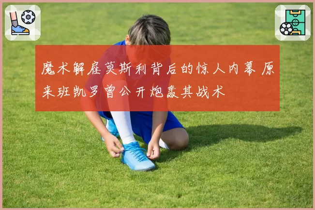 魔术解雇莫斯利背后的惊人内幕 原来班凯罗曾公开炮轰其战术