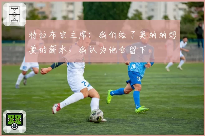 特拉布宗主席：我们给了奥纳纳想要的薪水，我认为他会留下