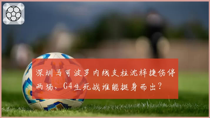 深圳马可波罗内线支柱沈梓捷伤停两场，G4生死战谁能挺身而出？