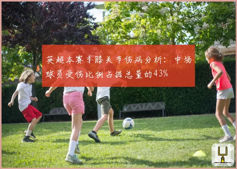 英超本赛季膝关节伤病分析：中场球员受伤比例占据总量的43%