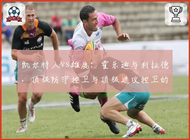 凯尔特人vs雄鹿：霍乐迪与利拉德，顶级防守控卫与顶级进攻控卫的球队影响力对比