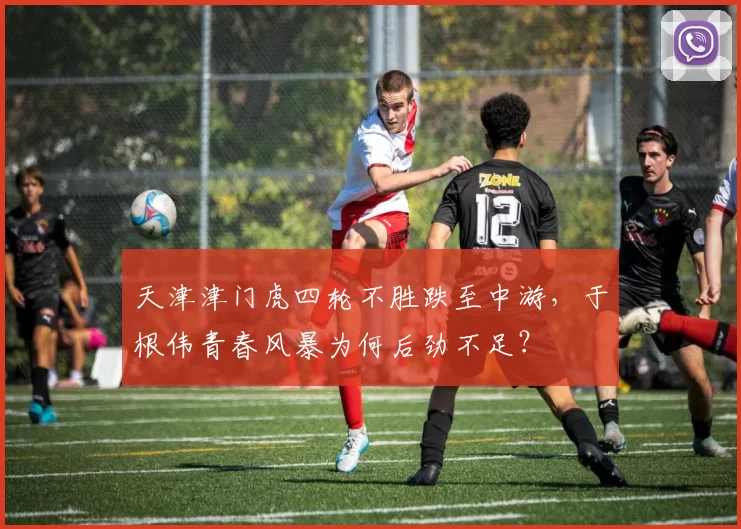 天津津门虎四轮不胜跌至中游,于根伟青春风暴为何后劲不足?