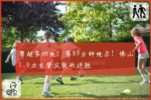 粤超第四轮：第89分钟绝杀！佛山1_0力克肇庆取两连胜