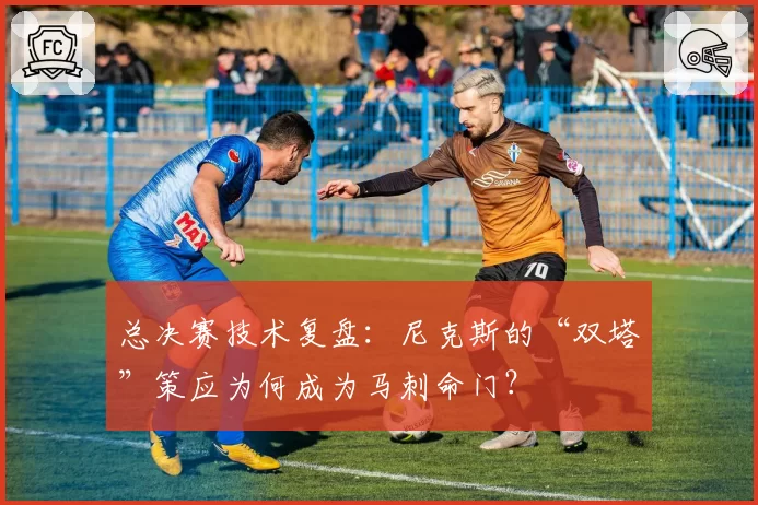 总决赛技术复盘：尼克斯的“双塔”策应为何成为马刺命门？