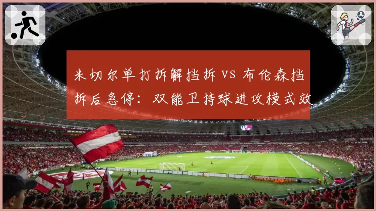 米切尔单打拆解挡拆 vs 布伦森挡拆后急停：双能卫持球进攻模式效率对比