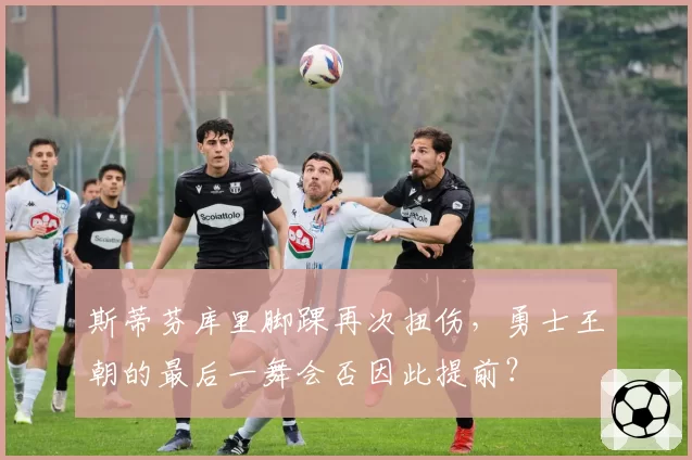 斯蒂芬库里脚踝再次扭伤，勇士王朝的最后一舞会否因此提前？