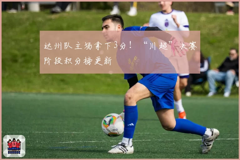 达州队主场拿下3分！“川超”决赛阶段积分榜更新
