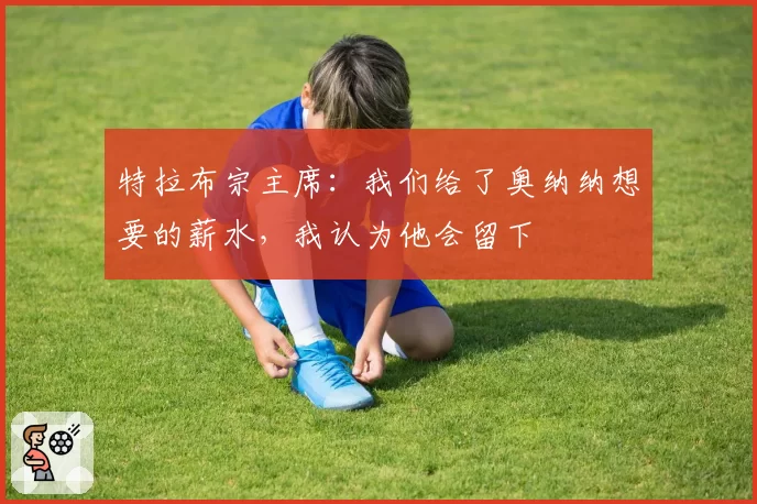 特拉布宗主席：我们给了奥纳纳想要的薪水，我认为他会留下