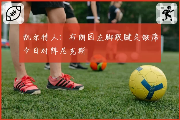 凯尔特人:布朗因左脚跟腱炎缺席今日对阵尼克斯