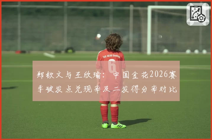 郑钦文与王欣瑜：中国金花2026赛季破发点兑现率及二发得分率对比