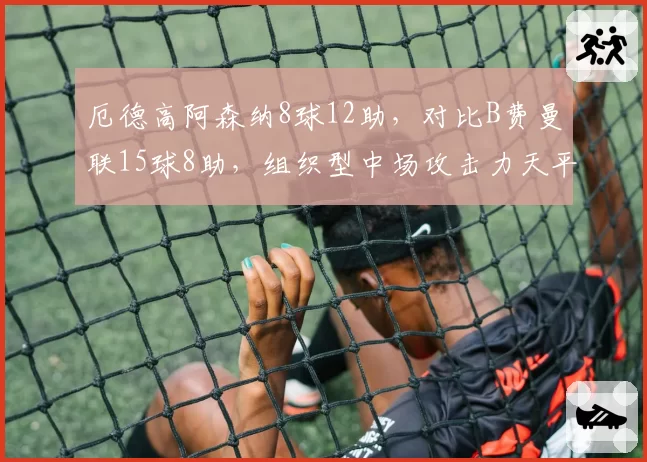 厄德高阿森纳8球12助,对比B费曼联15球8助,组织型中场攻击力天平倾斜