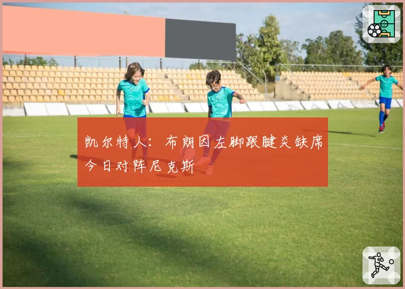 凯尔特人:布朗因左脚跟腱炎缺席今日对阵尼克斯