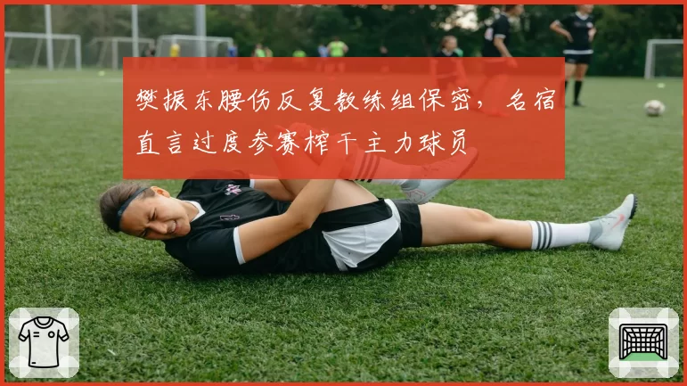 樊振东腰伤反复教练组保密，名宿直言过度参赛榨干主力球员