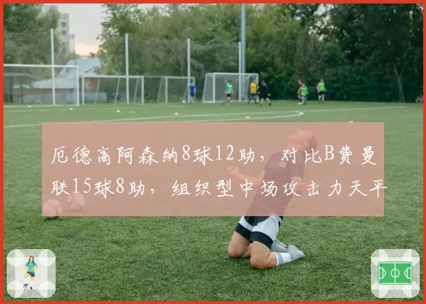 厄德高阿森纳8球12助，对比B费曼联15球8助，组织型中场攻击力天平倾斜